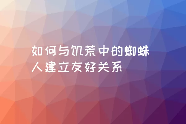 如何与饥荒中的蜘蛛人建立友好关系