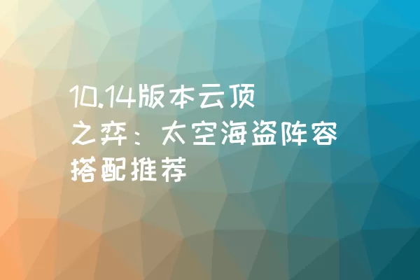 10.14版本云顶之弈：太空海盗阵容搭配推荐