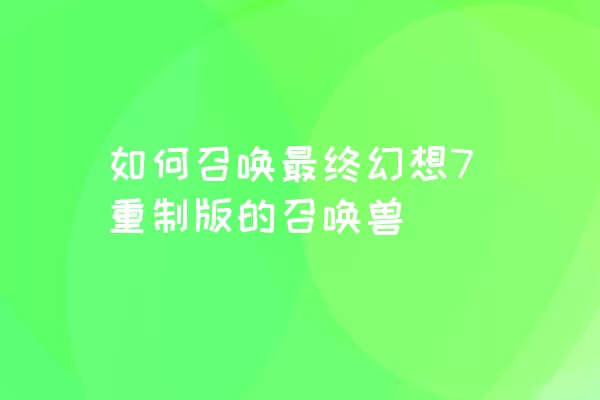 如何召唤最终幻想7重制版的召唤兽