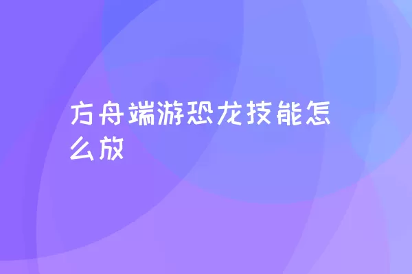 方舟端游恐龙技能怎么放