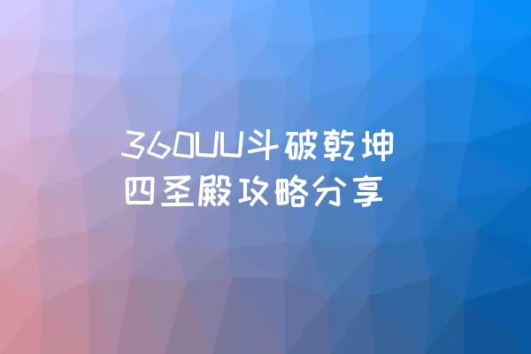 360UU斗破乾坤四圣殿攻略分享