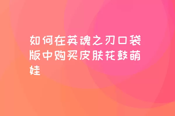 如何在英魂之刃口袋版中购买皮肤花鼓萌娃