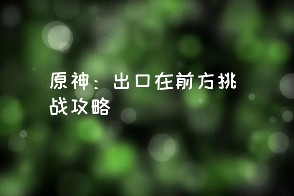 原神：出口在前方挑战攻略