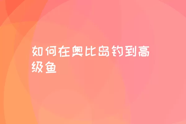 如何在奥比岛钓到高级鱼