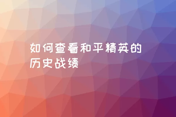 如何查看和平精英的历史战绩