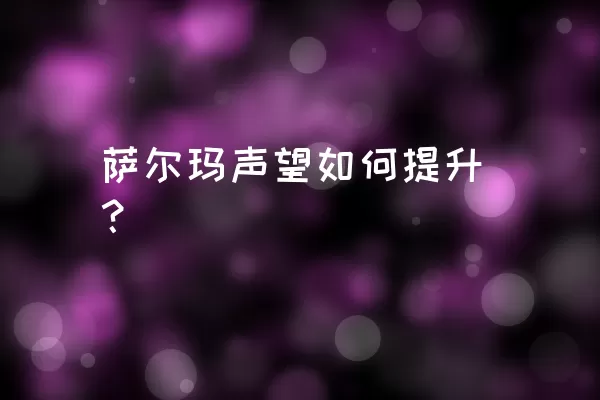 萨尔玛声望如何提升？