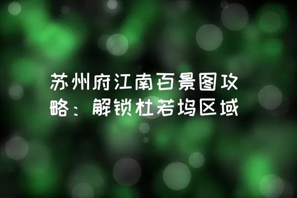 苏州府江南百景图攻略：解锁杜若坞区域