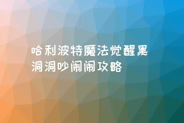 哈利波特魔法觉醒黑洞洞吵闹闹攻略