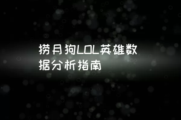 捞月狗LOL英雄数据分析指南