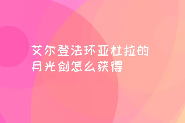 艾尔登法环亚杜拉的月光剑怎么获得