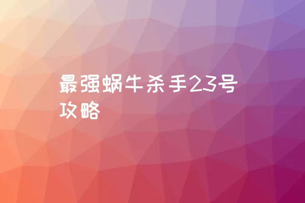 最强蜗牛杀手23号攻略