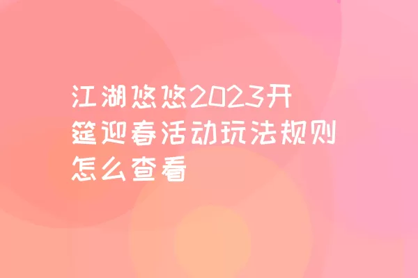 江湖悠悠2023开筵迎春活动玩法规则怎么查看